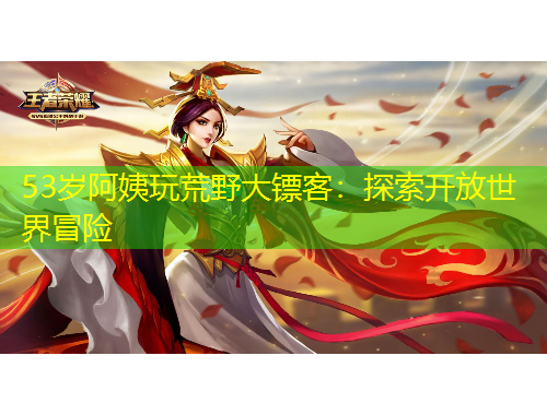 53歲阿姨玩荒野大鏢客：探索開(kāi)放世界冒險(xiǎn)