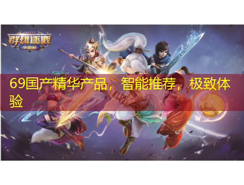 69國產(chǎn)精華產(chǎn)品，智能推薦，極致體驗