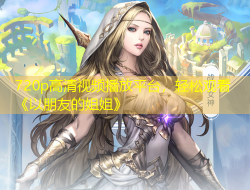 720p高清視頻播放平臺，輕松觀看《以朋友的姐姐》