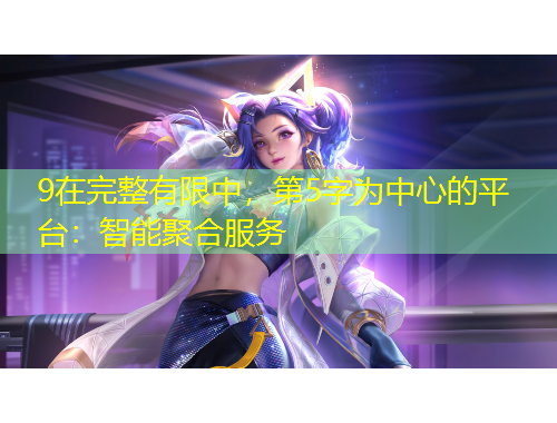 9在完整有限中，第5字為中心的平臺(tái)：智能聚合服務(wù)