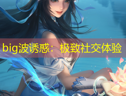 big波誘惑：極致社交體驗