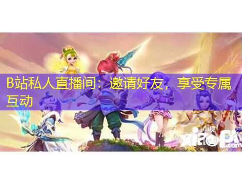 B站私人直播間：邀請好友，享受專屬互動