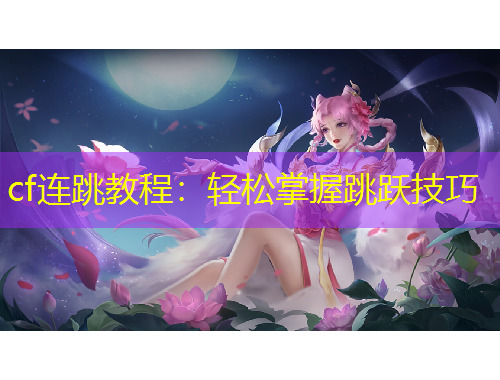 cf連跳教程：輕松掌握跳躍技巧