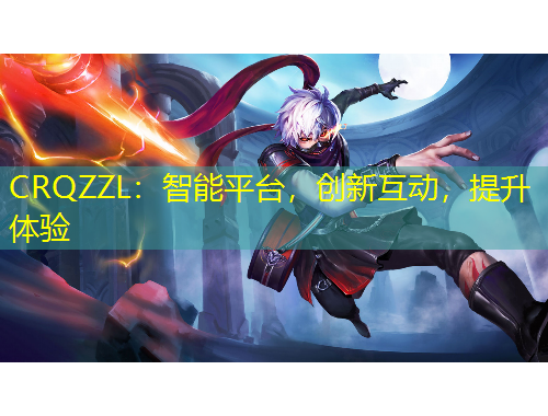 CRQZZL：智能平臺，創(chuàng)新互動，提升體驗