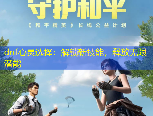 dnf心靈選擇：解鎖新技能，釋放無限潛能