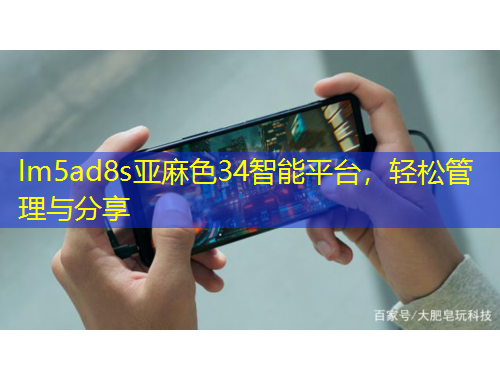 lm5ad8s亞麻色34智能平臺(tái)，輕松管理與分享