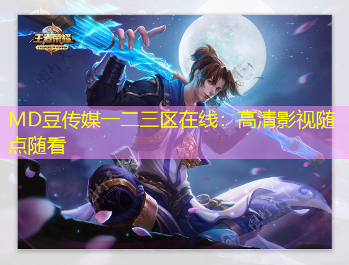 MD豆傳媒一二三區(qū)在線：高清影視隨點隨看