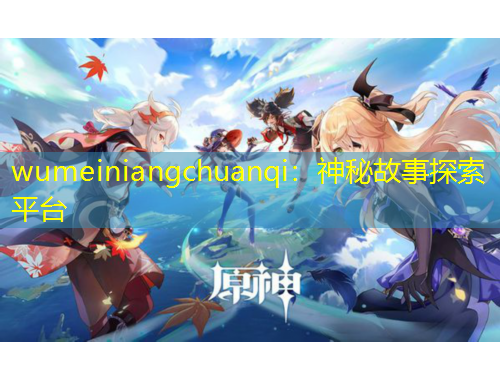 wumeiniangchuanqi：神秘故事探索平臺(tái)