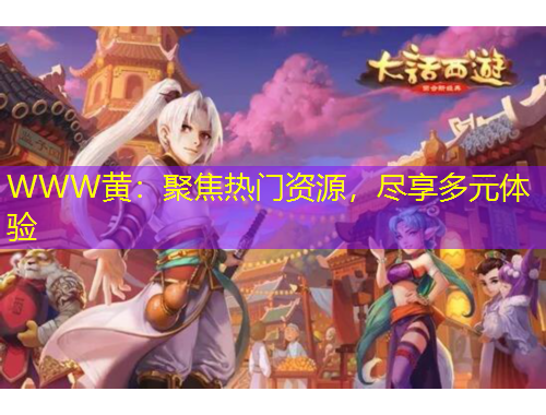 WWW黃：聚焦熱門(mén)資源，盡享多元體驗(yàn)