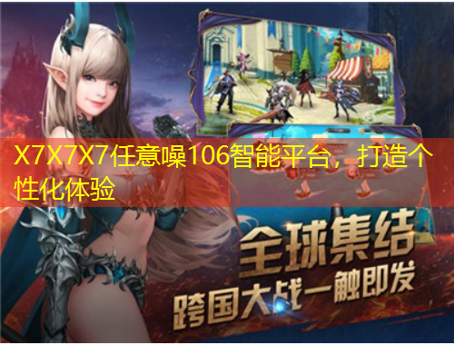 X7X7X7任意噪106智能平臺(tái)，打造個(gè)性化體驗(yàn)