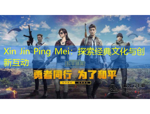 Xin Jin Ping Mei：探索經(jīng)典文化與創(chuàng)新互動