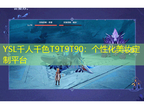 YSL千人千色T9T9T90：個(gè)性化美妝定制平臺(tái)