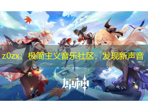 z0zx：極簡主義音樂社區(qū)，發(fā)現(xiàn)新聲音