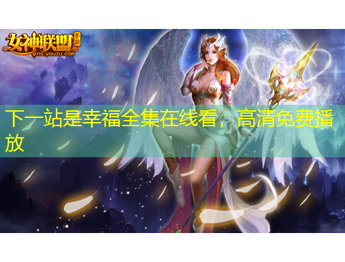 下一站是幸福全集在線看，高清免費播放