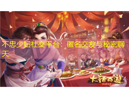 不忠少婦社交平臺：匿名交友與秘密聊天