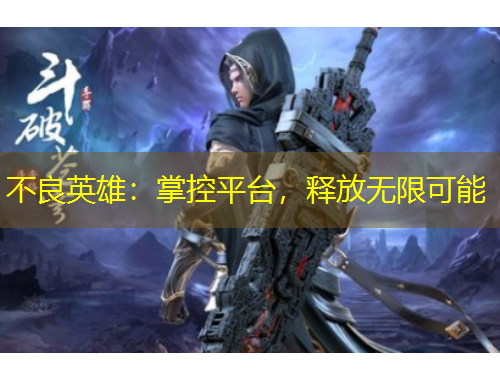 不良英雄：掌控平臺，釋放無限可能