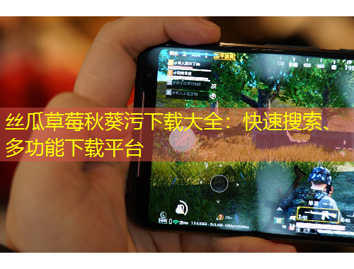 絲瓜草莓秋葵污下載大全：快速搜索、多功能下載平臺