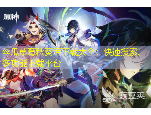 絲瓜草莓秋葵污下載大全：快速搜索、多功能下載平臺