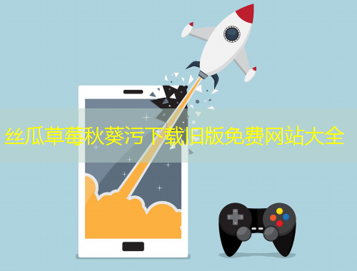 絲瓜草莓秋葵污下載舊版免費(fèi)網(wǎng)站大全