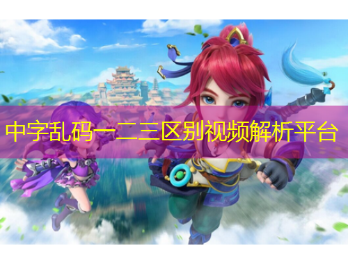 中字亂碼一二三區(qū)別視頻解析平臺