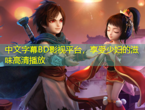 中文字幕BD影視平臺(tái)，享受少婦的滋味高清播放