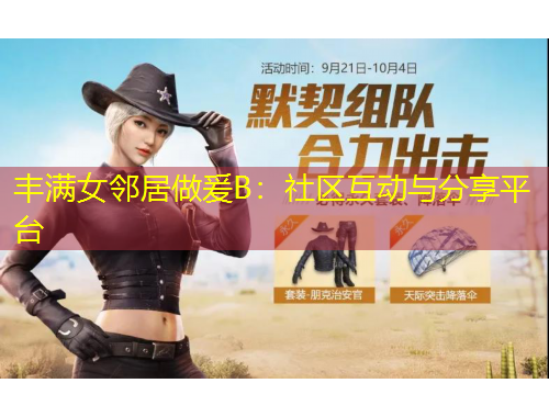 豐滿女鄰居做爰B：社區(qū)互動與分享平臺