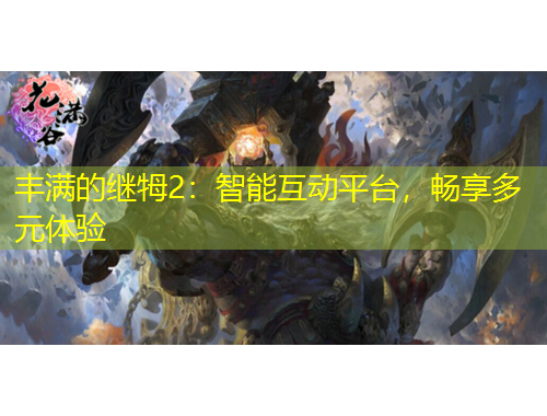 豐滿的繼牳2：智能互動平臺，暢享多元體驗
