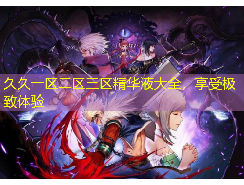 久久一區(qū)二區(qū)三區(qū)精華液大全，享受極致體驗