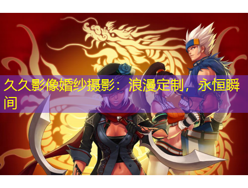 久久影像婚紗攝影：浪漫定制，永恒瞬間