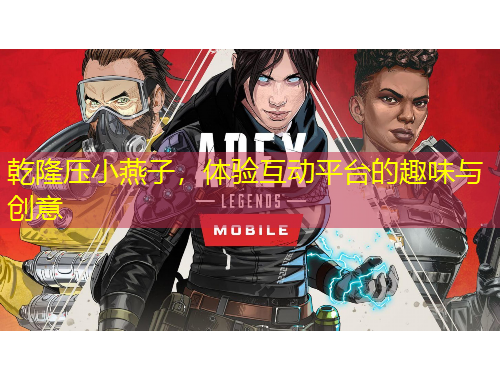 乾隆壓小燕子，體驗(yàn)互動(dòng)平臺(tái)的趣味與創(chuàng)意