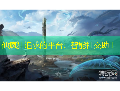 他瘋狂追求的平臺：智能社交助手