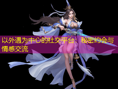 以外遇為中心的社交平臺：秘密約會與情感交流