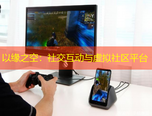 以緣之空：社交互動與虛擬社區(qū)平臺