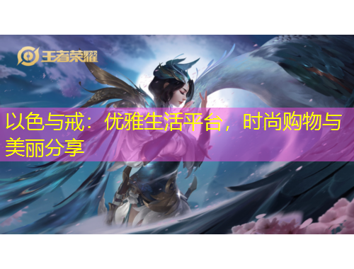 以色與戒：優(yōu)雅生活平臺，時尚購物與美麗分享