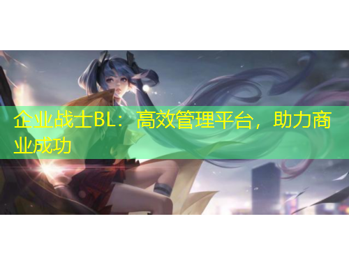 企業(yè)戰(zhàn)士BL：高效管理平臺，助力商業(yè)成功