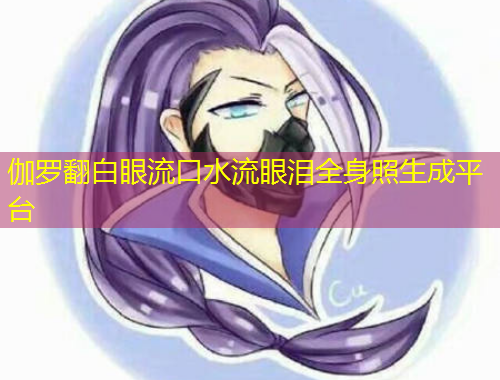 伽羅翻白眼流口水流眼淚全身照生成平臺