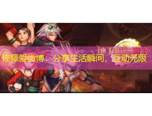 佐藤愛微博：分享生活瞬間，互動(dòng)無限