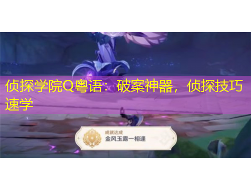 偵探學(xué)院Q粵語(yǔ)：破案神器，偵探技巧速學(xué)