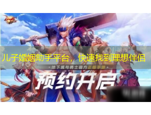 兒子婚姻助手平臺(tái)，快速找到理想伴侶