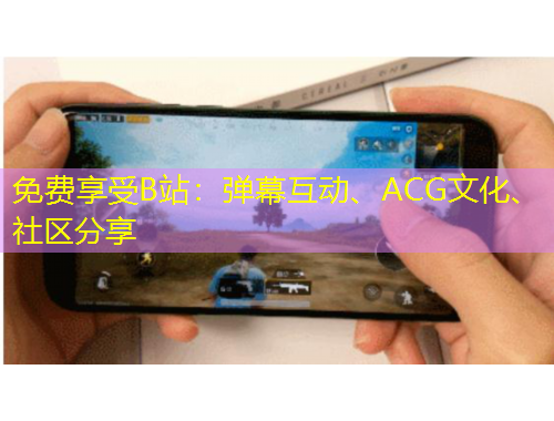 免費享受B站：彈幕互動、ACG文化、社區(qū)分享