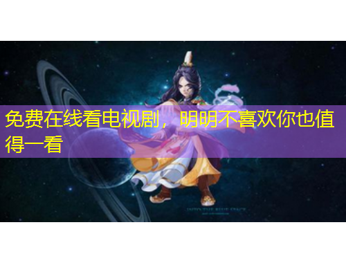 免費(fèi)在線看電視劇，明明不喜歡你也值得一看