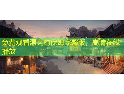 免費(fèi)觀看漂亮的保姆完整版，高清在線播放