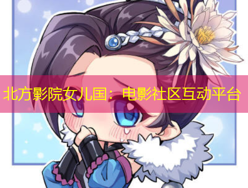 北方影院女兒國：電影社區(qū)互動平臺