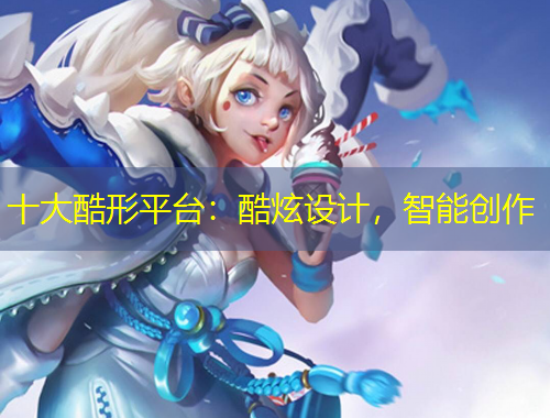 十大酷形平臺(tái)：酷炫設(shè)計(jì)，智能創(chuàng)作