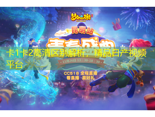 卡1卡2高清區(qū)別解析，精品日產(chǎn)視頻平臺(tái)