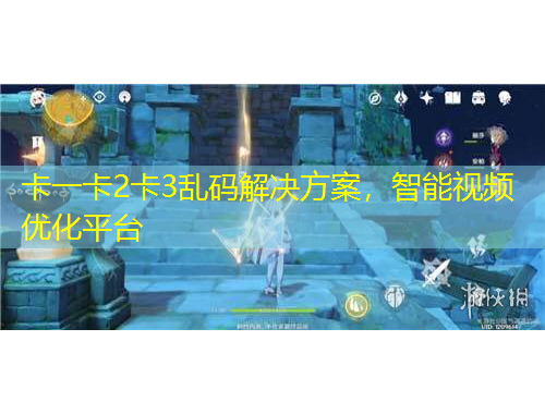 卡一卡2卡3亂碼解決方案，智能視頻優(yōu)化平臺