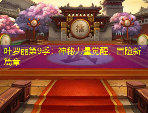 葉羅麗第9季：神秘力量覺(jué)醒，冒險(xiǎn)新篇章