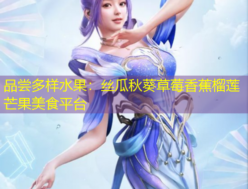 品嘗多樣水果：絲瓜秋葵草莓香蕉榴蓮芒果美食平臺