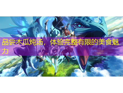 品嘗木瓜燉湯，體驗(yàn)完整有限的美食魅力