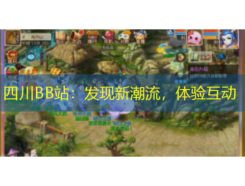 四川BB站：發(fā)現(xiàn)新潮流，體驗(yàn)互動(dòng)